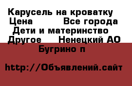 Карусель на кроватку › Цена ­ 700 - Все города Дети и материнство » Другое   . Ненецкий АО,Бугрино п.